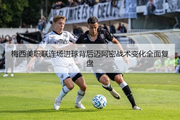 梅西美职联连场进球背后迈阿密战术变化全面复盘 | xingkong，XINGKONGSPORTS